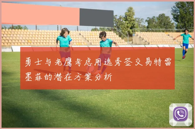 勇士与老鹰考虑用选秀签交易特雷墨菲的潜在方案分析