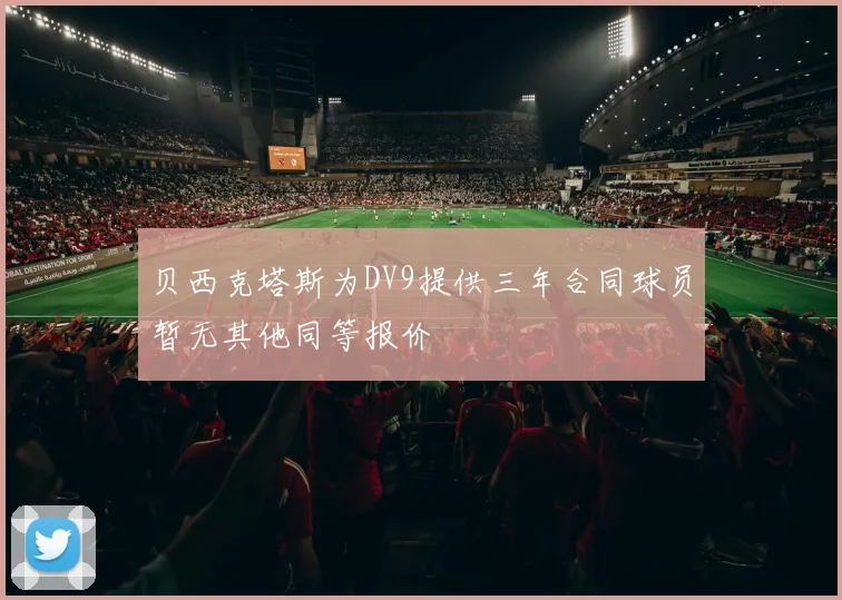 贝西克塔斯为DV9提供三年合同球员暂无其他同等报价