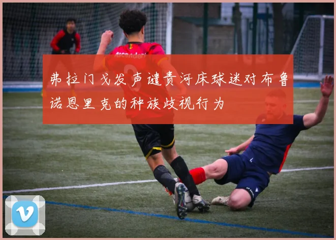 弗拉门戈发声谴责河床球迷对布鲁诺恩里克的种族歧视行为