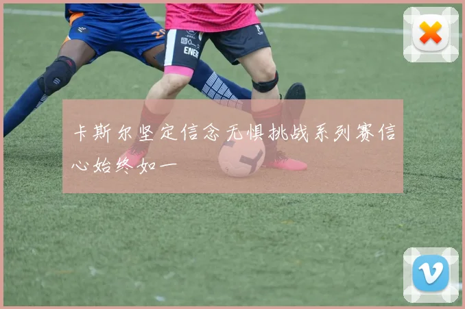 卡斯尔坚定信念无惧挑战系列赛信心始终如一